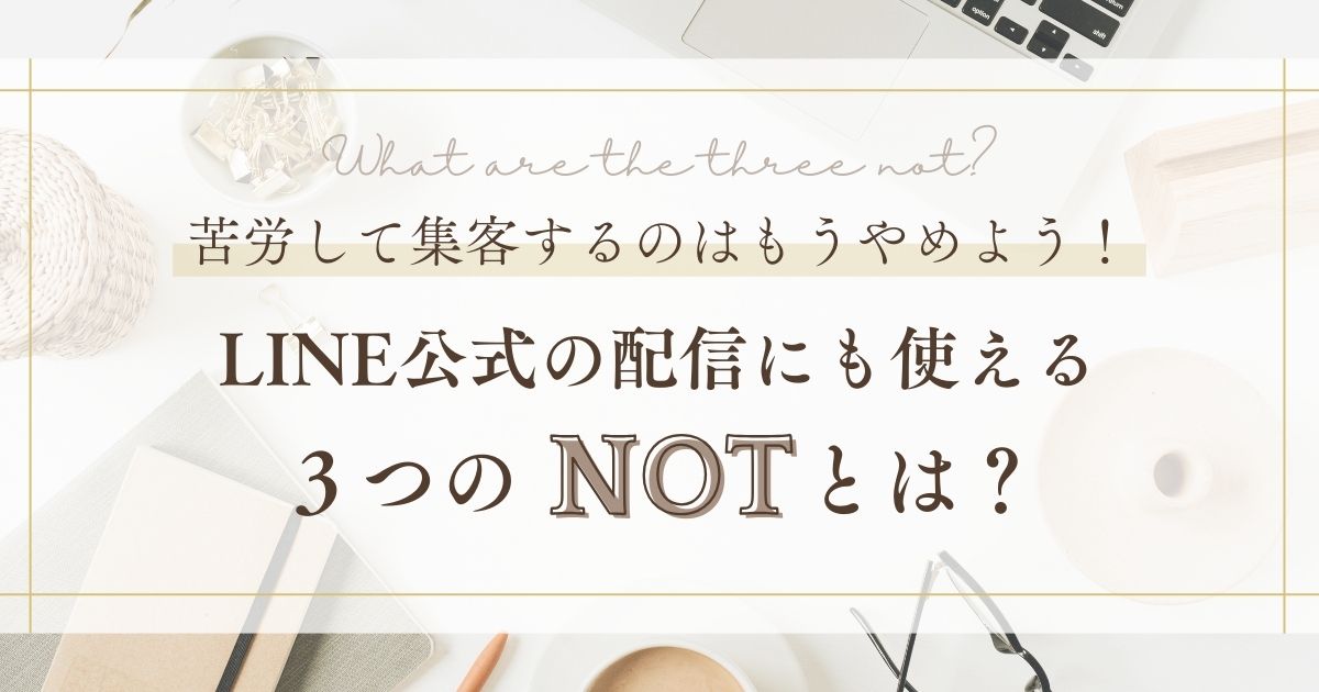 LINE公式の配信にも使える集客時に大事な３つのNOTとは？