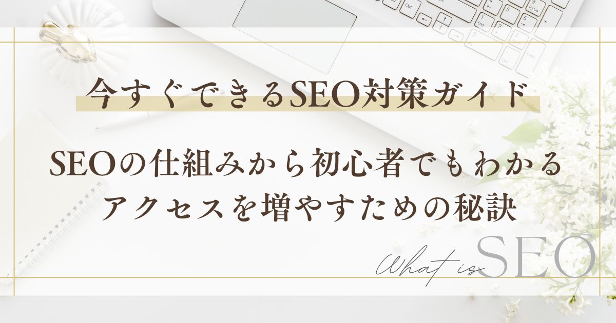 今すぐできるSEO対策ガイド！SEOの仕組みから初心者でもわかるアクセスを増やすための秘訣